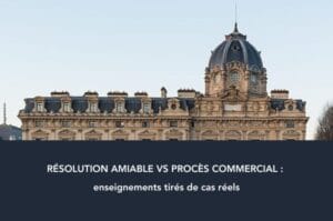 Résolution amiable vs procès commercial : enseignements tirés de cas réels